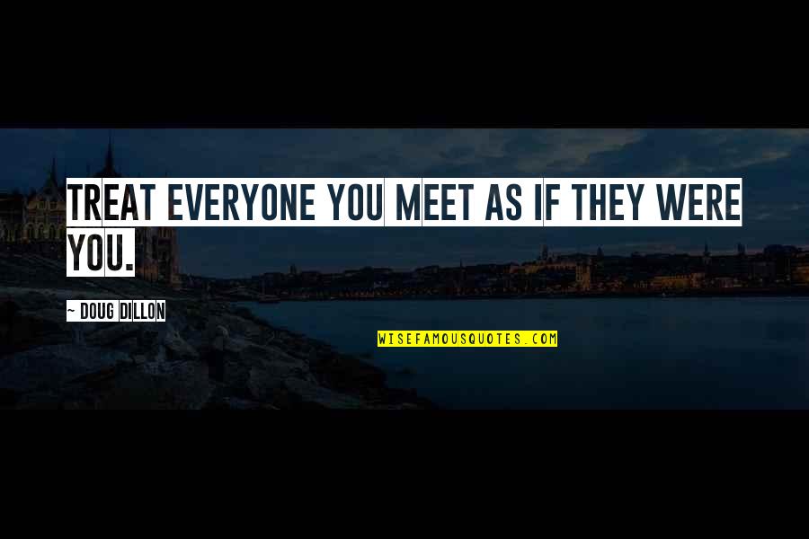 Inspiration Mindfulness Quotes By Doug Dillon: Treat everyone you meet as if they were Inspiration Mindfulness Quotes By Doug Dillon: Treat everyone you meet as if they were