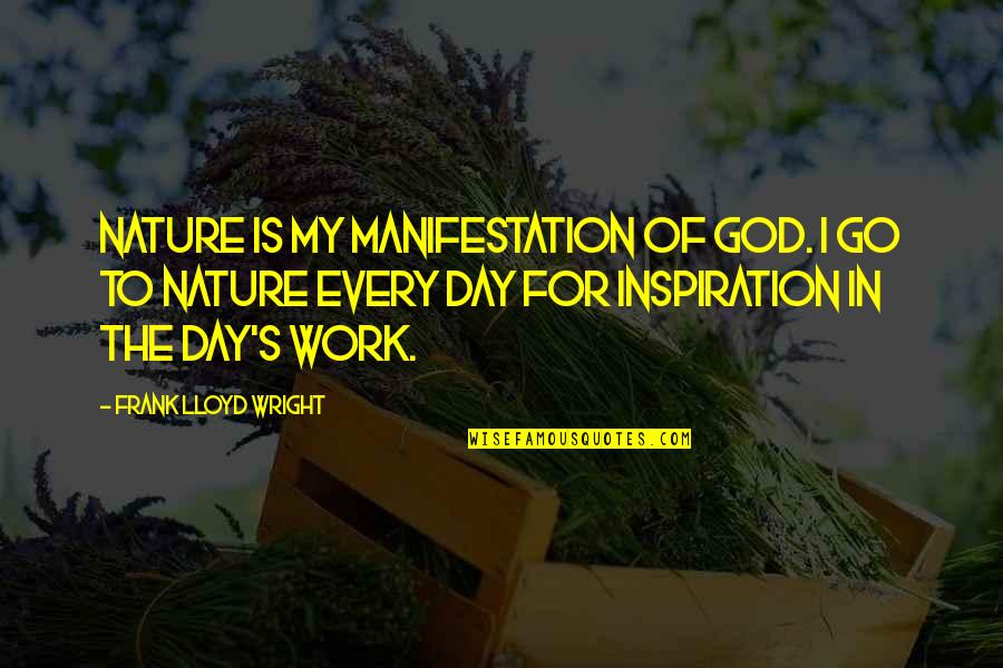 Inspiration Nature Quotes By Frank Lloyd Wright: Nature is my manifestation of God. I go