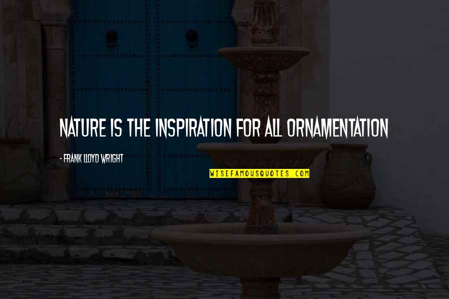 Inspiration Nature Quotes By Frank Lloyd Wright: Nature is the inspiration for all ornamentation