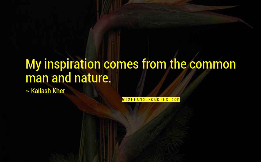 Inspiration Nature Quotes By Kailash Kher: My inspiration comes from the common man and