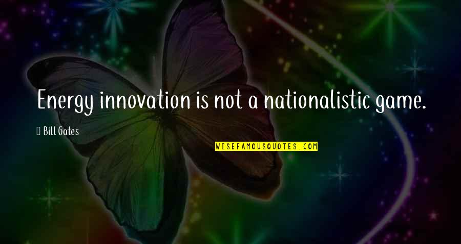 Inspiration Needed Quotes By Bill Gates: Energy innovation is not a nationalistic game.