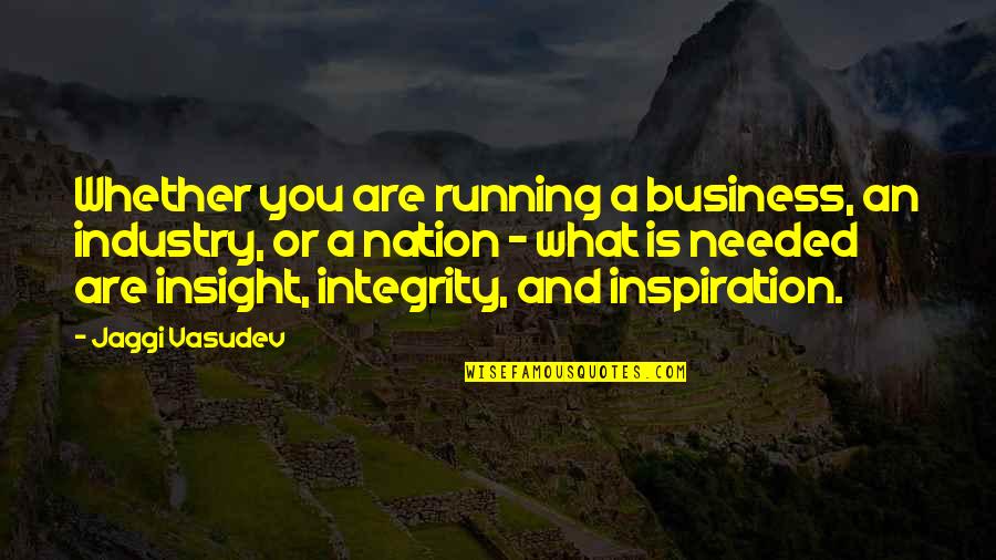 Inspiration Needed Quotes By Jaggi Vasudev: Whether you are running a business, an industry,