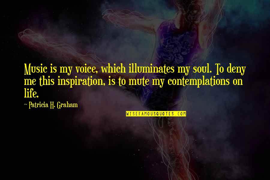 Inspiration On Life Quotes By Patricia H. Graham: Music is my voice, which illuminates my soul.