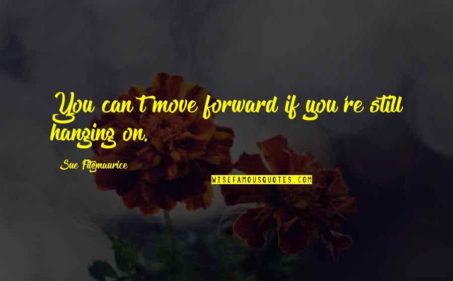 Inspiration On Life Quotes By Sue Fitzmaurice: You can't move forward if you're still hanging
