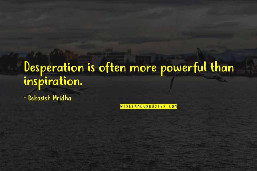 Inspiration Or Desperation Quotes By Debasish Mridha: Desperation is often more powerful than inspiration. Inspiration Or Desperation Quotes By Debasish Mridha: Desperation is often more powerful than inspiration.