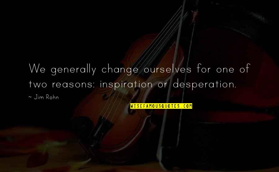 Inspiration Or Desperation Quotes By Jim Rohn: We generally change ourselves for one of two