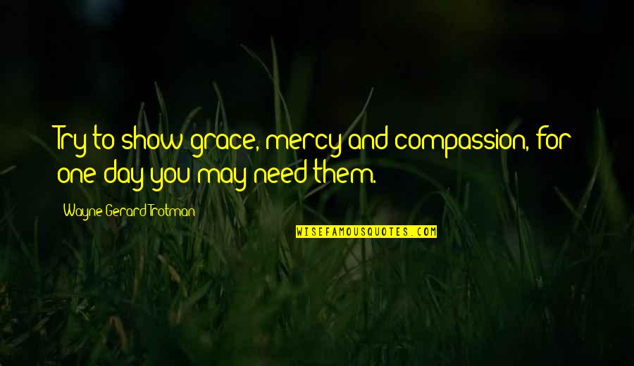 Inspiration Pac Man Quotes By Wayne Gerard Trotman: Try to show grace, mercy and compassion, for