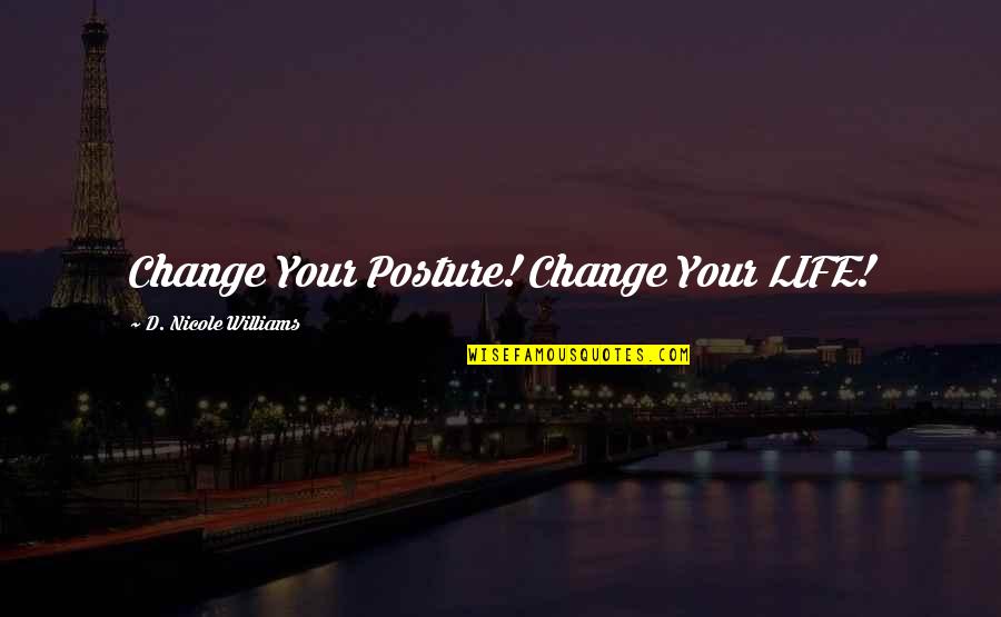 Inspiration Quotes By D. Nicole Williams: Change Your Posture! Change Your LIFE!
