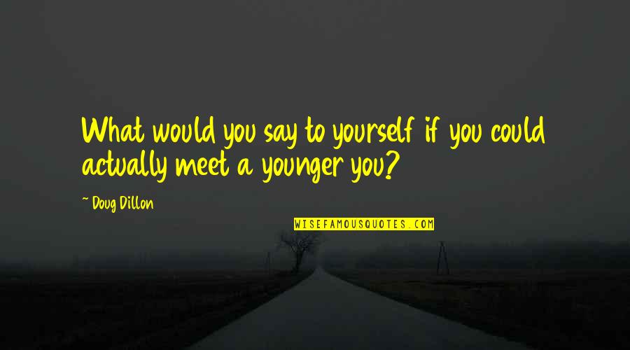 Inspiration Quotes By Doug Dillon: What would you say to yourself if you