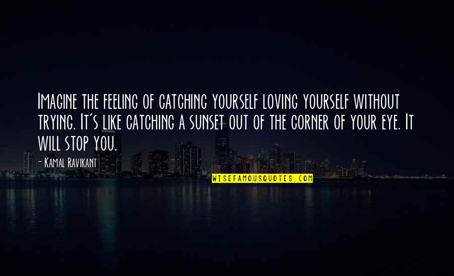 Inspiration Self Love Quotes By Kamal Ravikant: Imagine the feeling of catching yourself loving yourself