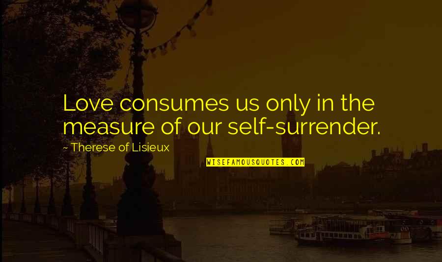 Inspiration Self Love Quotes By Therese Of Lisieux: Love consumes us only in the measure of