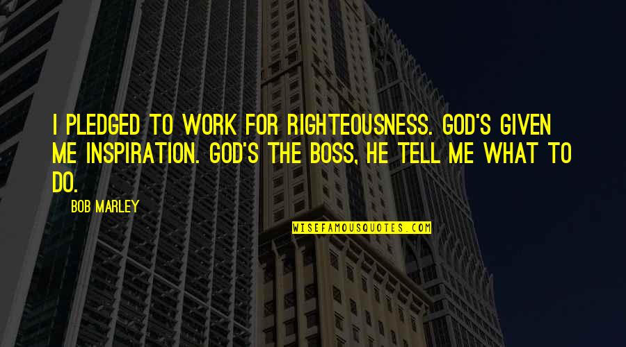 Inspiration To Do Quotes By Bob Marley: I pledged to work for righteousness. God's given Inspiration To Do Quotes By Bob Marley: I pledged to work for righteousness. God's given
