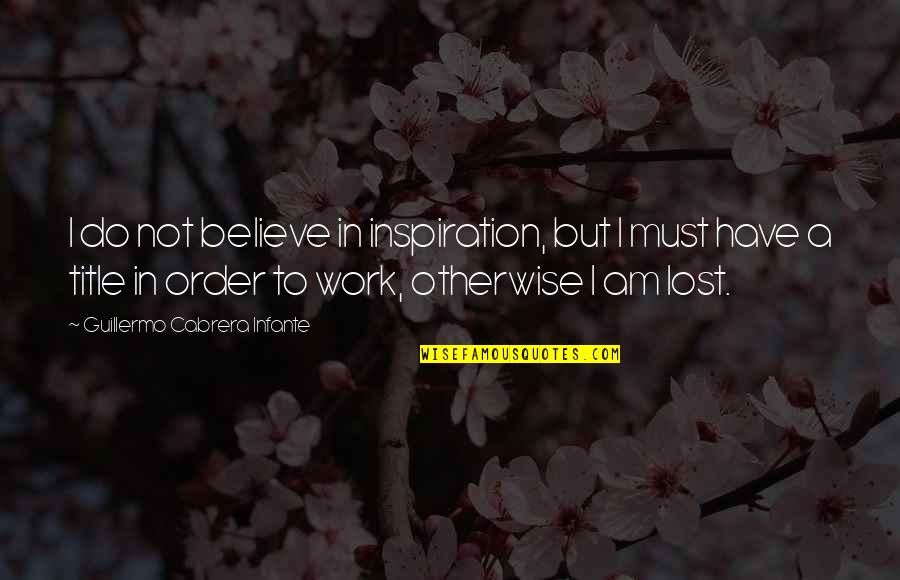 Inspiration To Do Quotes By Guillermo Cabrera Infante: I do not believe in inspiration, but I Inspiration To Do Quotes By Guillermo Cabrera Infante: I do not believe in inspiration, but I