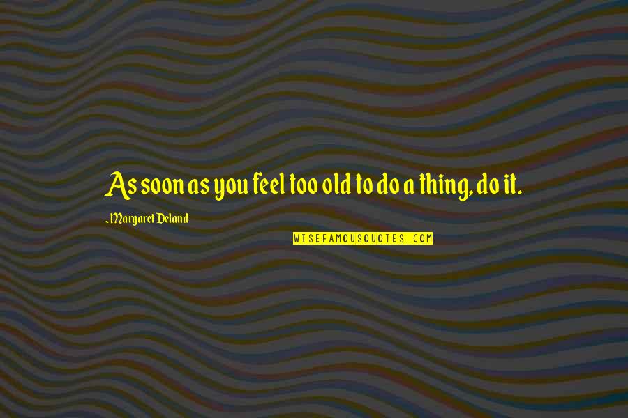 Inspiration To Do Quotes By Margaret Deland: As soon as you feel too old to Inspiration To Do Quotes By Margaret Deland: As soon as you feel too old to