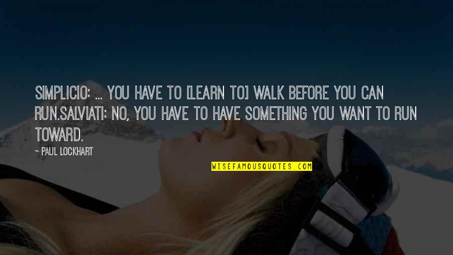 Inspiration To Learn Quotes By Paul Lockhart: SIMPLICIO: ... You have to [learn to] walk