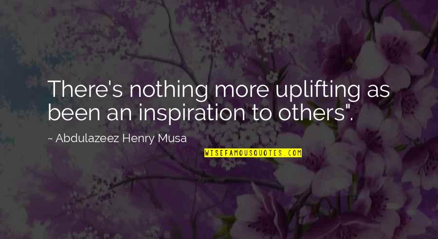 Inspiration To Others Quotes By Abdulazeez Henry Musa: There's nothing more uplifting as been an inspiration