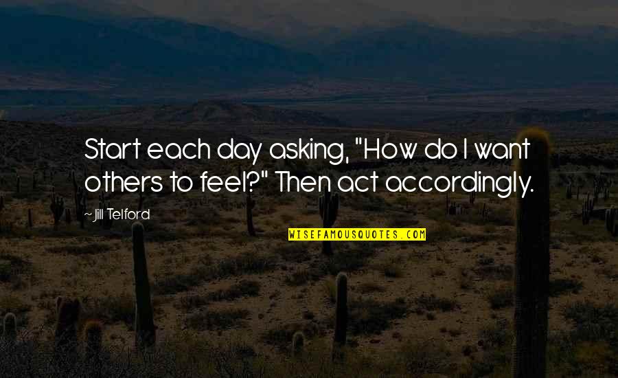 Inspiration To Others Quotes By Jill Telford: Start each day asking, "How do I want