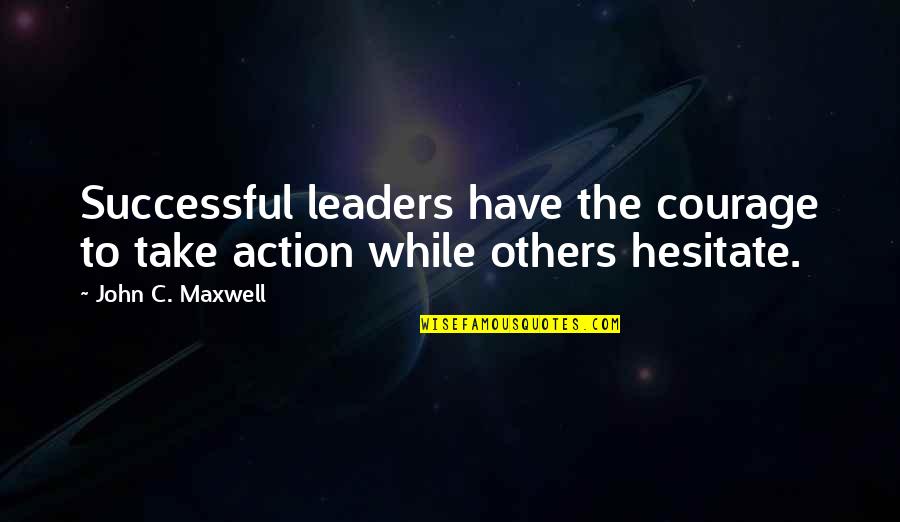Inspiration To Others Quotes By John C. Maxwell: Successful leaders have the courage to take action