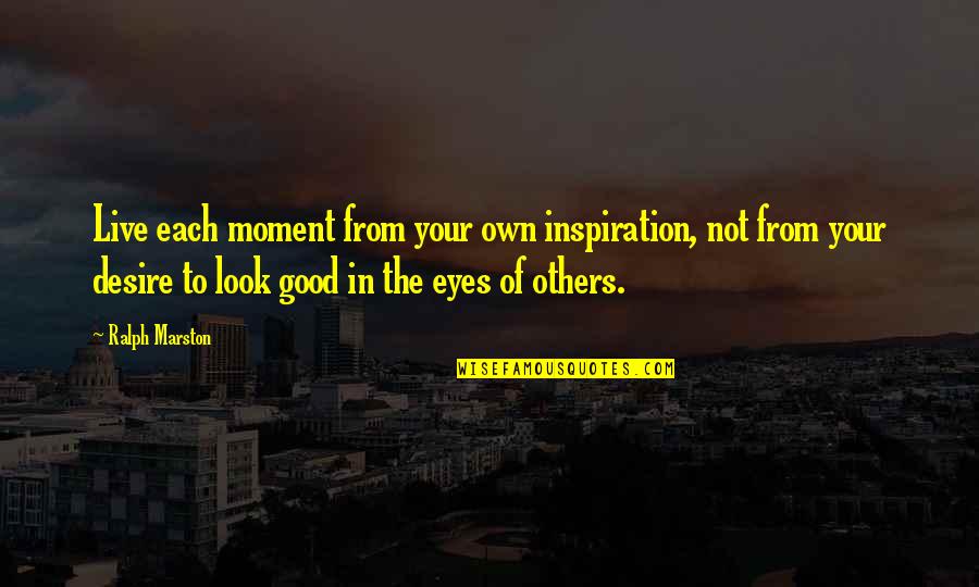 Inspiration To Others Quotes By Ralph Marston: Live each moment from your own inspiration, not