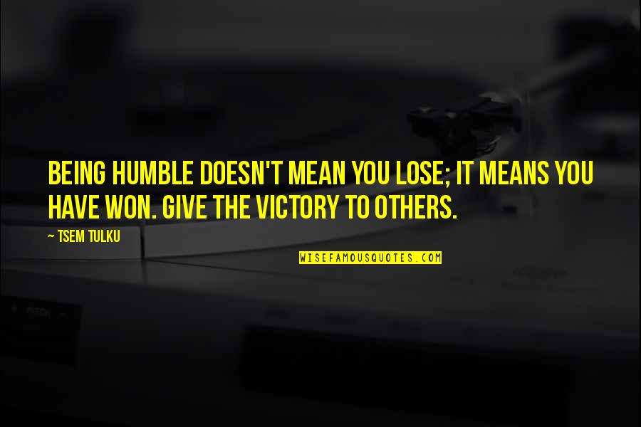 Inspiration To Others Quotes By Tsem Tulku: Being humble doesn't mean you lose; it means