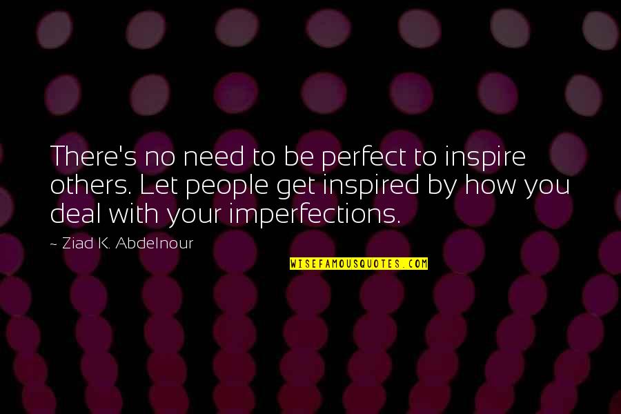 Inspiration To Others Quotes By Ziad K. Abdelnour: There's no need to be perfect to inspire