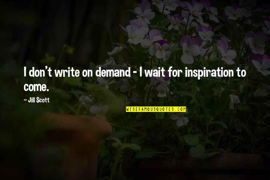 Inspiration To Write Quotes By Jill Scott: I don't write on demand - I wait