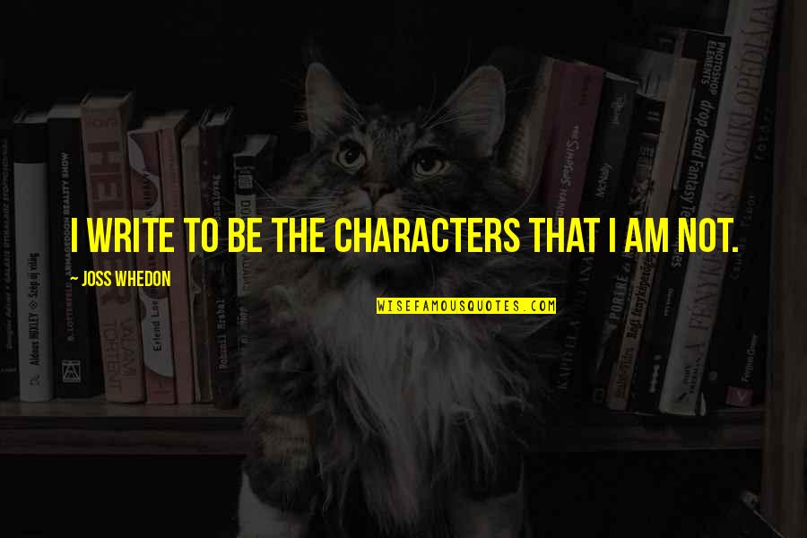 Inspiration To Write Quotes By Joss Whedon: I write to be the characters that I