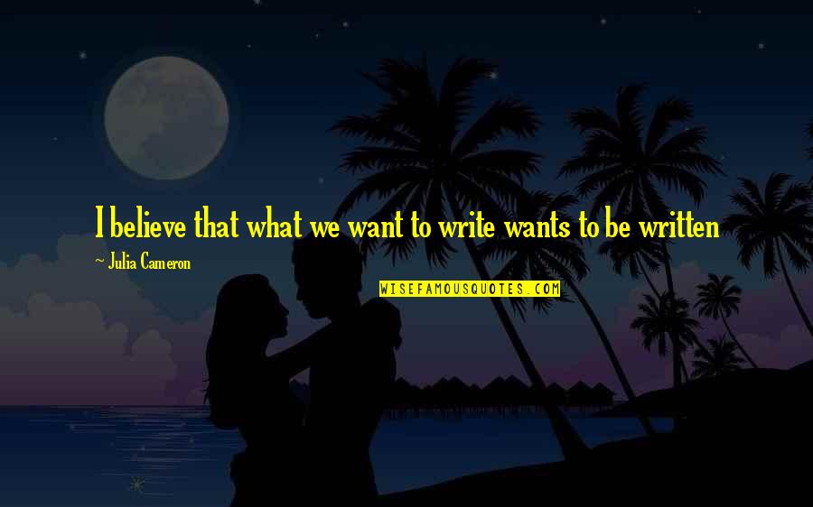 Inspiration To Write Quotes By Julia Cameron: I believe that what we want to write