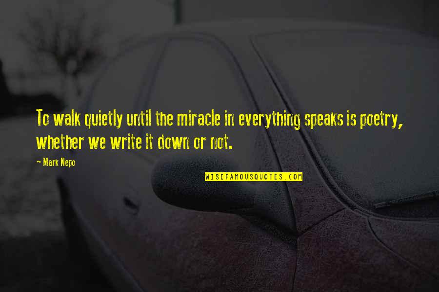 Inspiration To Write Quotes By Mark Nepo: To walk quietly until the miracle in everything