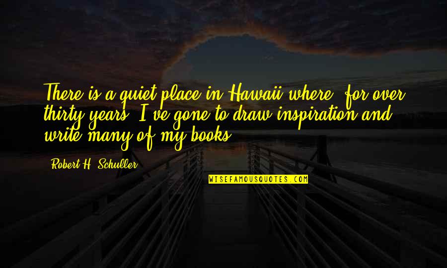 Inspiration To Write Quotes By Robert H. Schuller: There is a quiet place in Hawaii where,