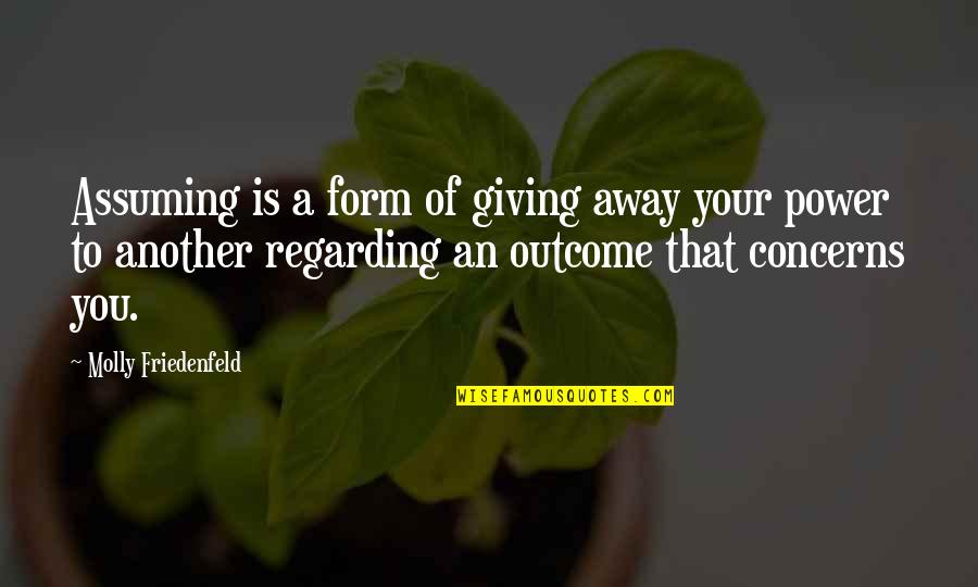 Inspiration To Your Love Quotes By Molly Friedenfeld: Assuming is a form of giving away your