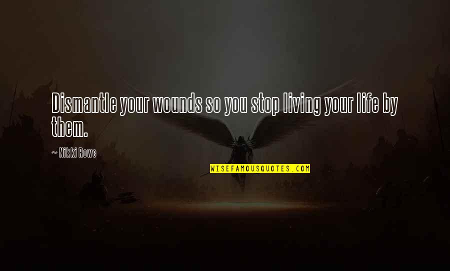 Inspiration To Your Love Quotes By Nikki Rowe: Dismantle your wounds so you stop living your