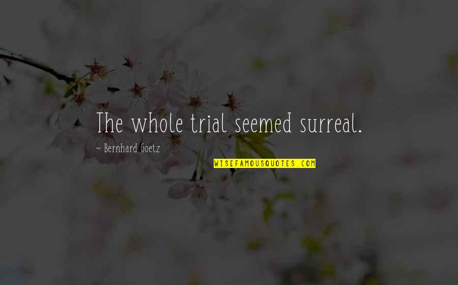 Inspirational 2go Quotes By Bernhard Goetz: The whole trial seemed surreal.