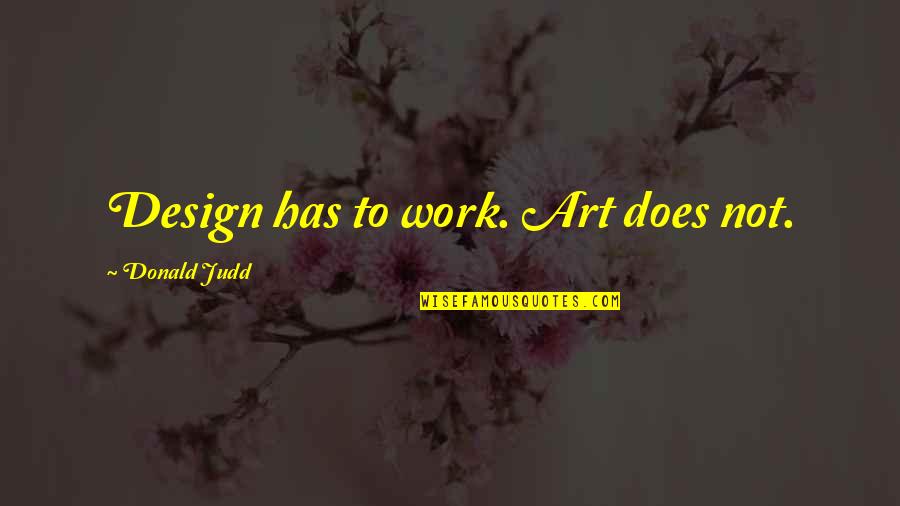 Inspirational 30th Quotes By Donald Judd: Design has to work. Art does not. Inspirational 30th Quotes By Donald Judd: Design has to work. Art does not.