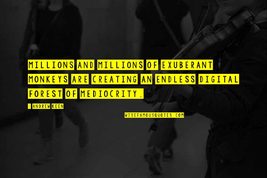 Inspirational 80s Song Quotes By Andrew Keen: Millions and millions of exuberant monkeys are creating Inspirational 80s Song Quotes By Andrew Keen: Millions and millions of exuberant monkeys are creating