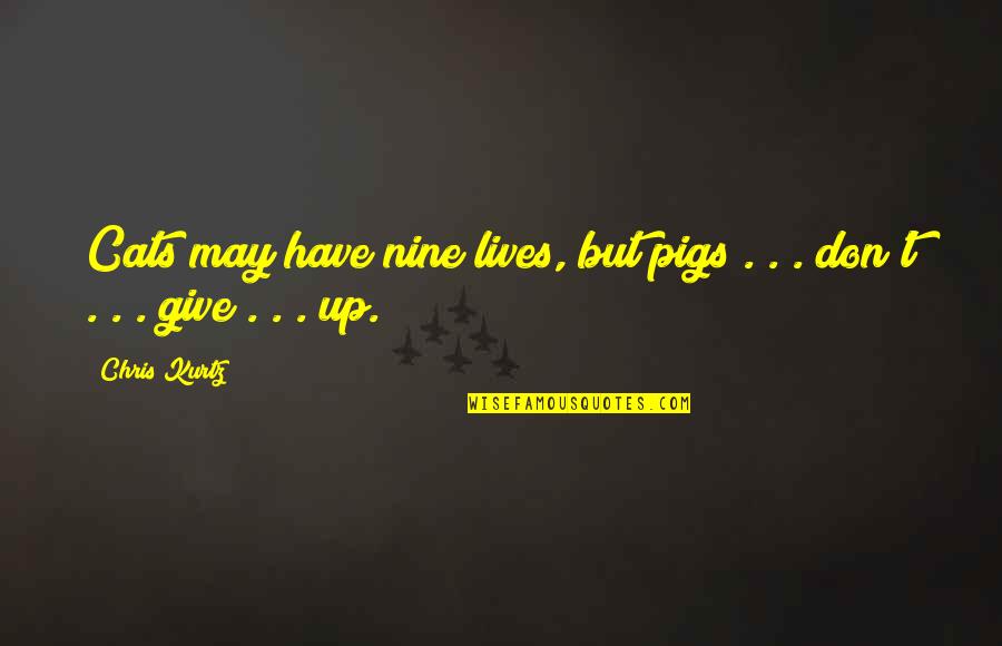 Inspirational 80s Song Quotes By Chris Kurtz: Cats may have nine lives, but pigs .