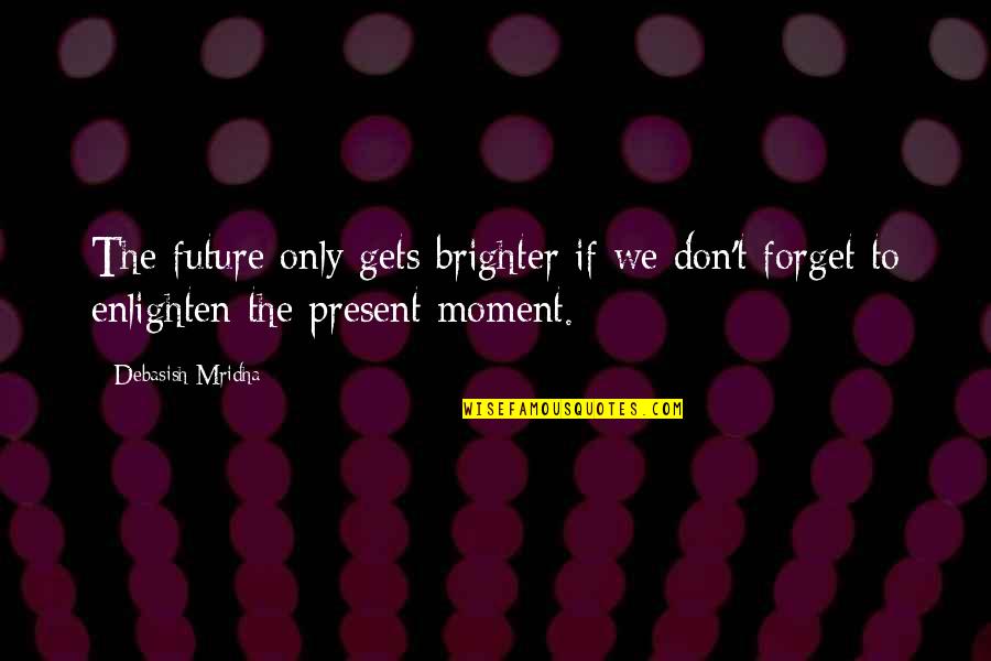 Inspirational A Brighter Future Quotes By Debasish Mridha: The future only gets brighter if we don't