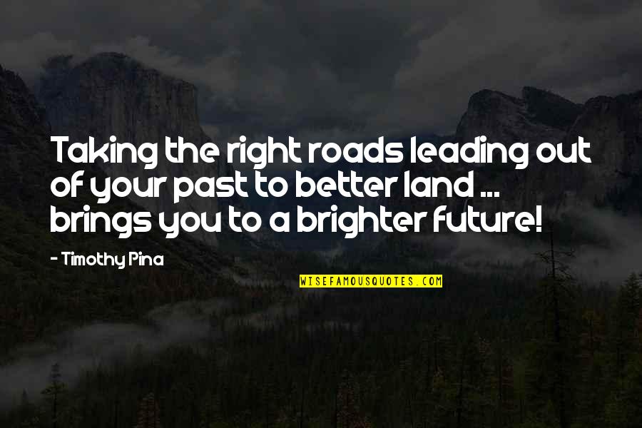 Inspirational A Brighter Future Quotes By Timothy Pina: Taking the right roads leading out of your