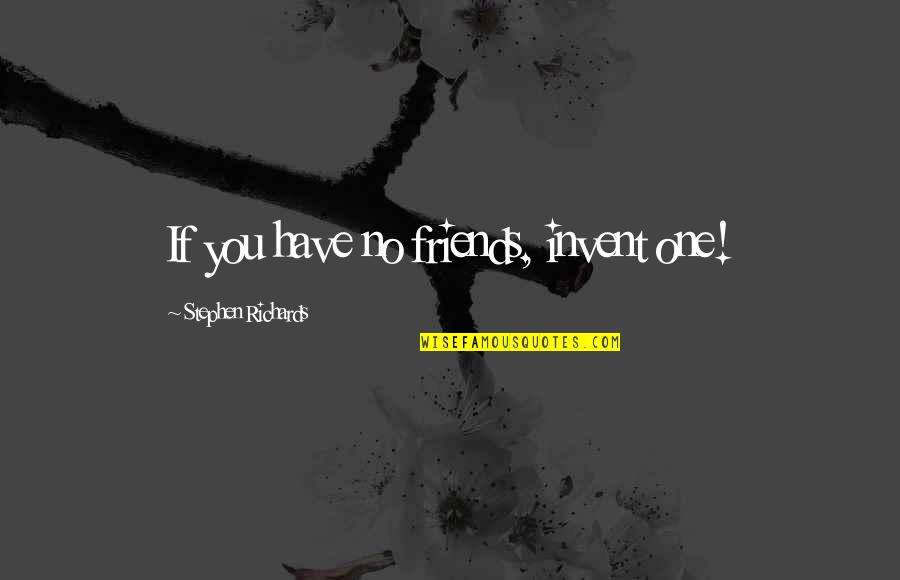 Inspirational Aa Quotes By Stephen Richards: If you have no friends, invent one! Inspirational Aa Quotes By Stephen Richards: If you have no friends, invent one!