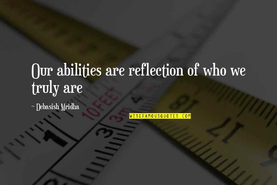 Inspirational Abilities Quotes By Debasish Mridha: Our abilities are reflection of who we truly Inspirational Abilities Quotes By Debasish Mridha: Our abilities are reflection of who we truly