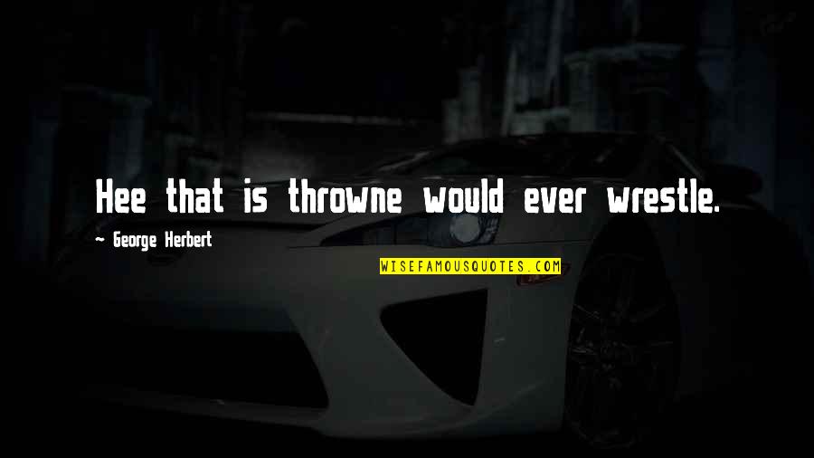 Inspirational About Death Quotes By George Herbert: Hee that is throwne would ever wrestle. Inspirational About Death Quotes By George Herbert: Hee that is throwne would ever wrestle.