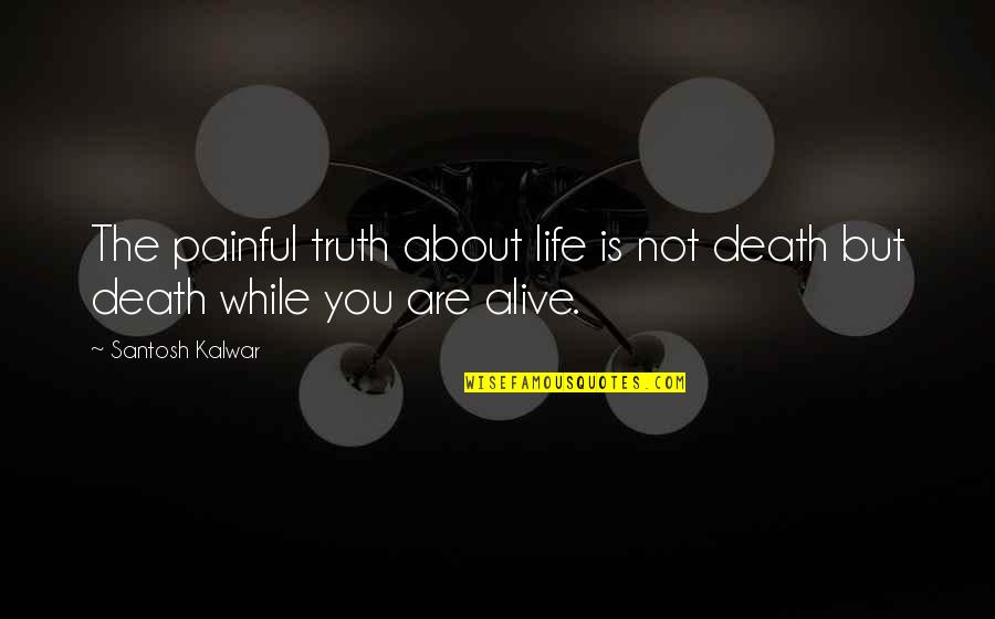 Inspirational About Death Quotes By Santosh Kalwar: The painful truth about life is not death