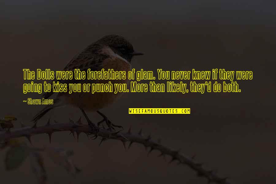 Inspirational About Death Quotes By Shawn Amos: The Dolls were the forefathers of glam. You Inspirational About Death Quotes By Shawn Amos: The Dolls were the forefathers of glam. You