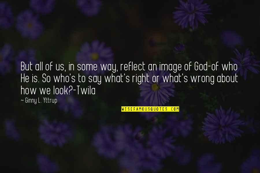 Inspirational About God Quotes By Ginny L. Yttrup: But all of us, in some way, reflect