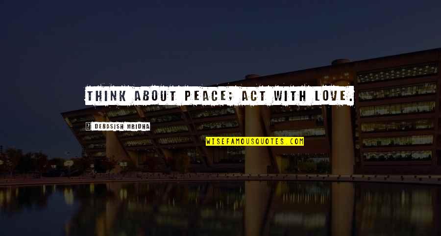 Inspirational About Love Quotes By Debasish Mridha: Think about peace; act with love.