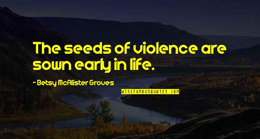 Inspirational Acorns Quotes By Betsy McAlister Groves: The seeds of violence are sown early in