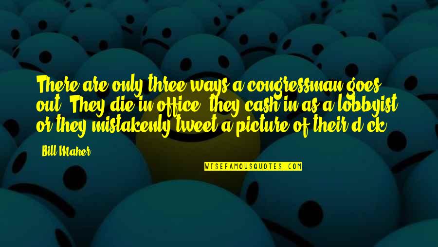 Inspirational Acquaintance Party Quotes By Bill Maher: There are only three ways a congressman goes Inspirational Acquaintance Party Quotes By Bill Maher: There are only three ways a congressman goes