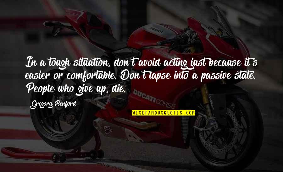 Inspirational Acting Quotes By Gregory Benford: In a tough situation, don't avoid acting just Inspirational Acting Quotes By Gregory Benford: In a tough situation, don't avoid acting just