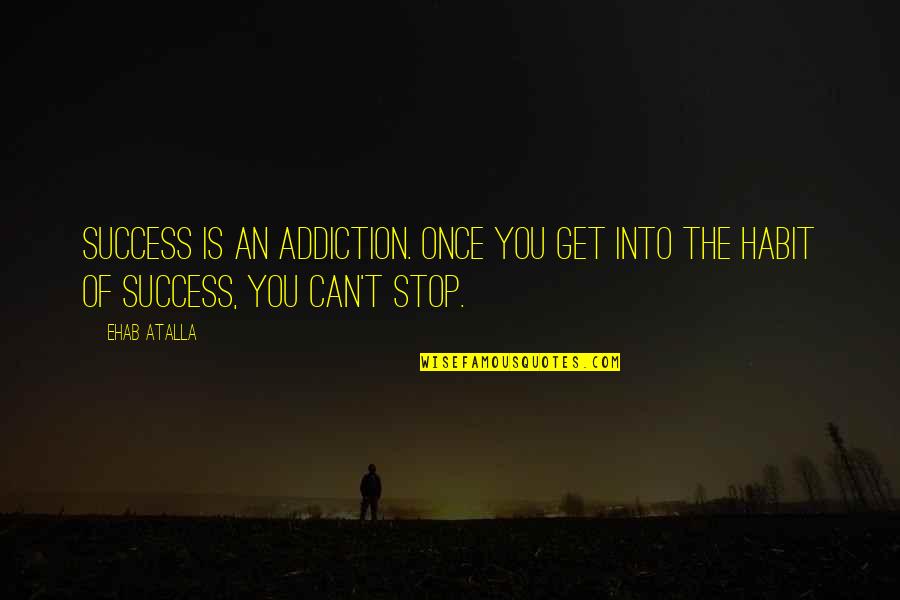 Inspirational Addiction Quotes By Ehab Atalla: Success is an addiction. Once you get into