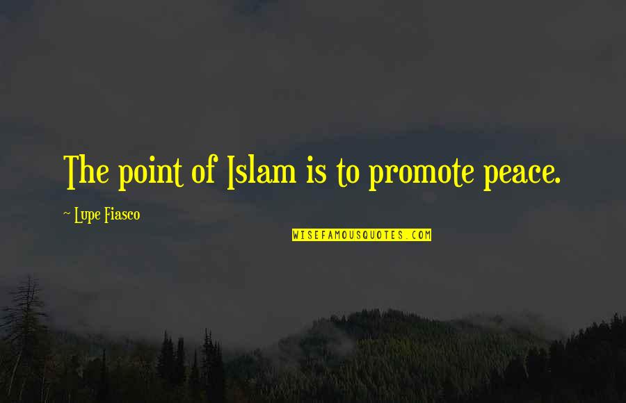 Inspirational Administrative Professionals Quotes By Lupe Fiasco: The point of Islam is to promote peace.